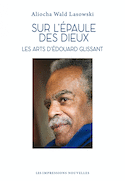 Sur l'épaule des dieux : les arts d'Édouard Glissant